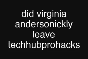 did virginia andersonickly leave techhubprohacks