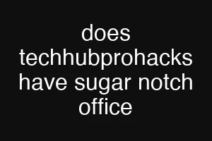 does techhubprohacks have sugar notch office